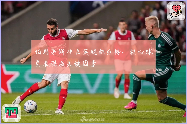 伯恩茅斯冲击英超积分榜，核心球员表现成关键因素