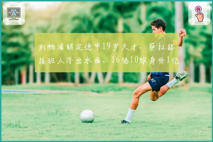 利物浦锁定德甲19岁天才,萨拉赫接班人浮出水面,16场10球身价1亿