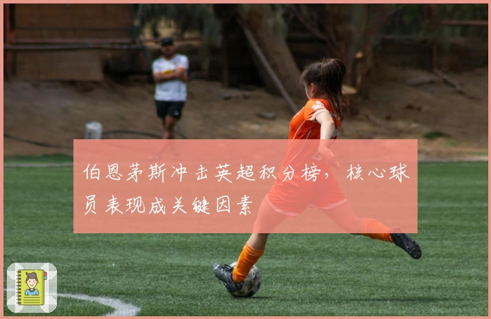 伯恩茅斯冲击英超积分榜，核心球员表现成关键因素