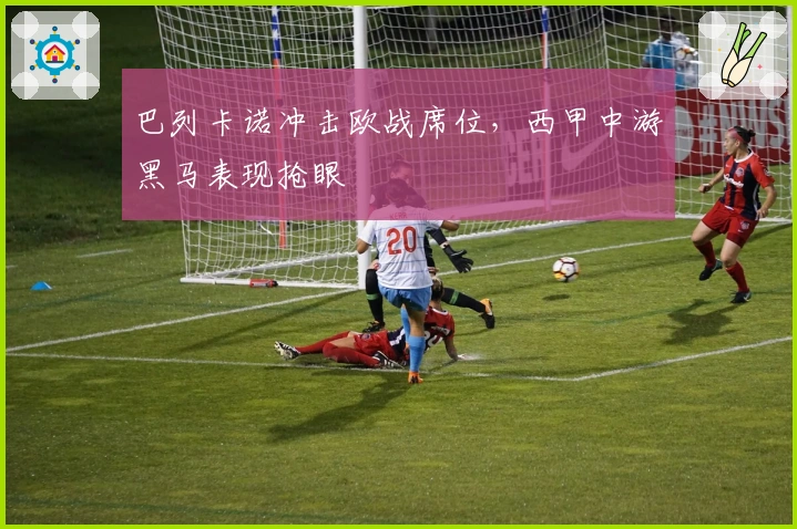 巴列卡诺冲击欧战席位，西甲中游黑马表现抢眼