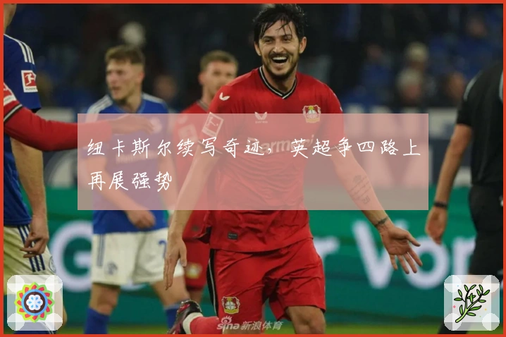 纽卡斯尔续写奇迹，英超争四路上再展强势