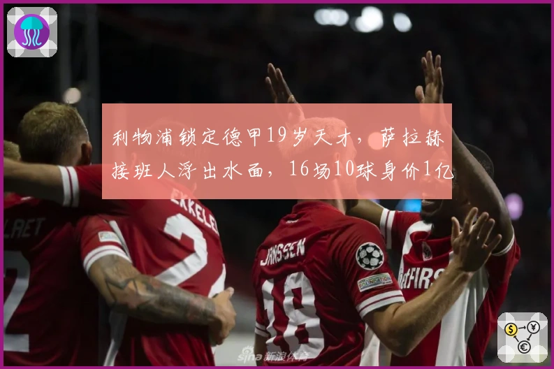 利物浦锁定德甲19岁天才，萨拉赫接班人浮出水面，16场10球身价1亿
