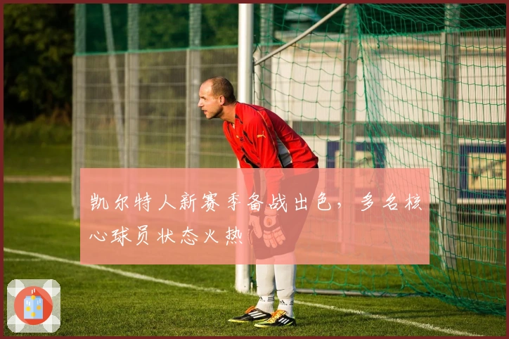 凯尔特人新赛季备战出色，多名核心球员状态火热