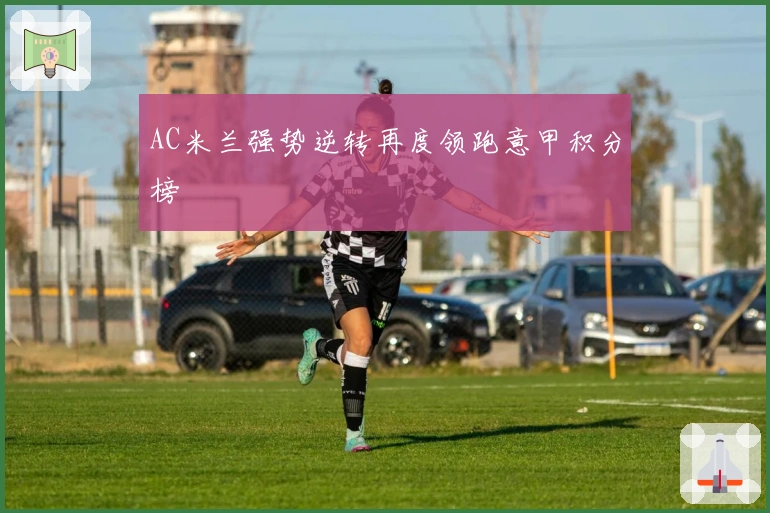 AC米兰强势逆转再度领跑意甲积分榜