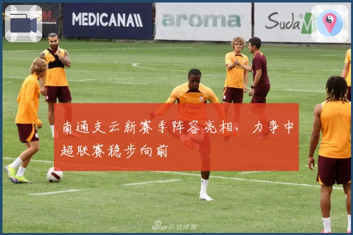 南通支云新赛季阵容亮相,力争中超联赛稳步向前