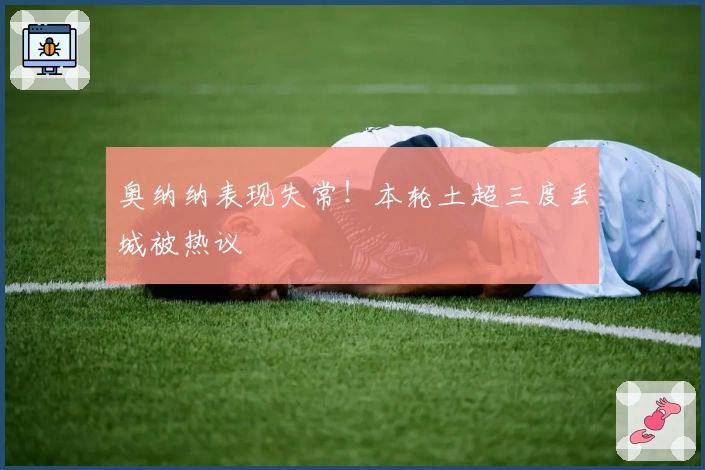 奥纳纳表现失常！本轮土超三度丢城被热议